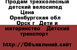 Продам трехколесный детский велосипед › Цена ­ 2 200 - Оренбургская обл., Орск г. Дети и материнство » Детский транспорт   